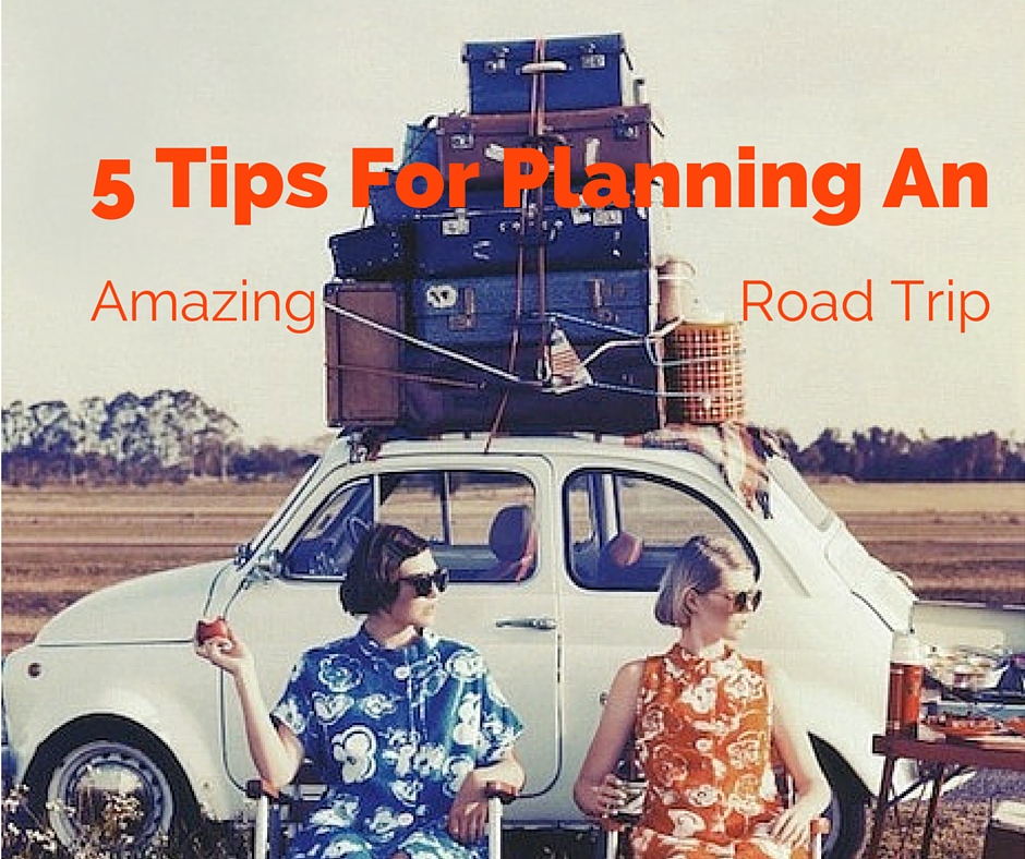 5 Tips For Planning An Amazing Road Trip